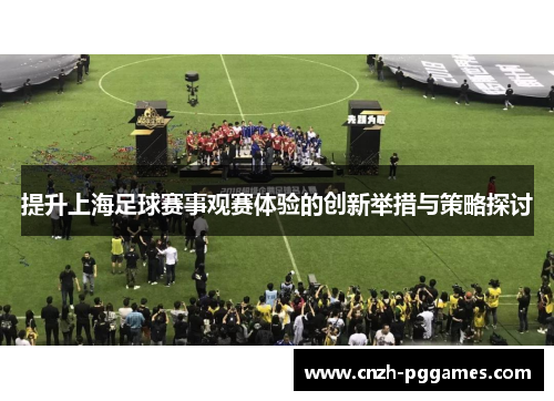 提升上海足球赛事观赛体验的创新举措与策略探讨