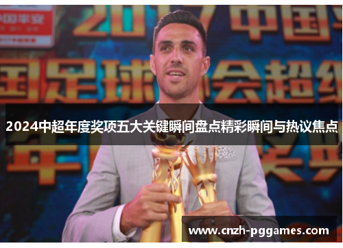 2024中超年度奖项五大关键瞬间盘点精彩瞬间与热议焦点