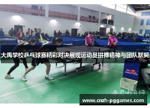 大禹学校乒乓球赛精彩对决展现运动员拼搏精神与团队默契