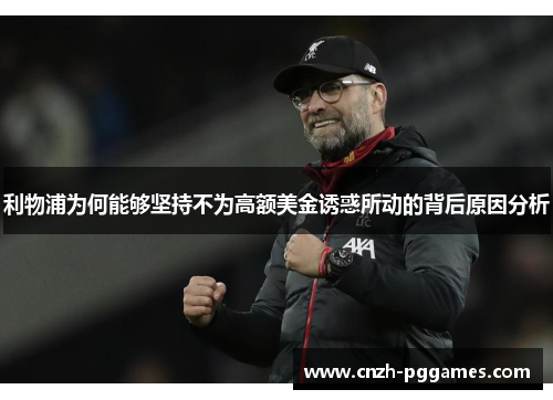 利物浦为何能够坚持不为高额美金诱惑所动的背后原因分析