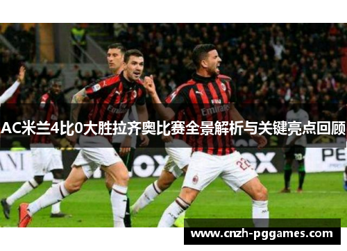 AC米兰4比0大胜拉齐奥比赛全景解析与关键亮点回顾