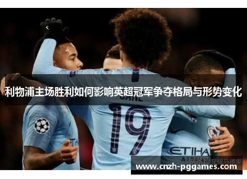 利物浦主场胜利如何影响英超冠军争夺格局与形势变化