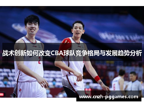 战术创新如何改变CBA球队竞争格局与发展趋势分析