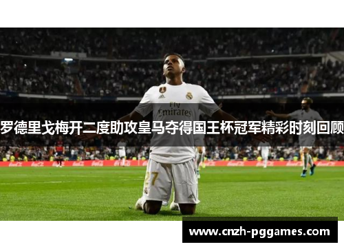 罗德里戈梅开二度助攻皇马夺得国王杯冠军精彩时刻回顾
