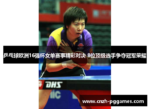乒乓球欧洲16强杯女单赛事精彩对决 8位顶级选手争夺冠军荣耀