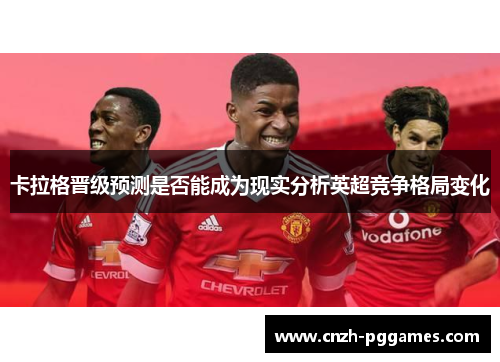 卡拉格晋级预测是否能成为现实分析英超竞争格局变化