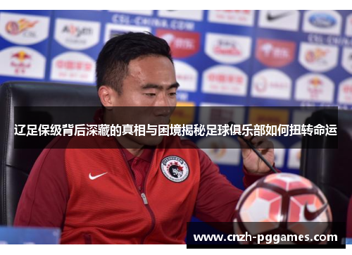 辽足保级背后深藏的真相与困境揭秘足球俱乐部如何扭转命运
