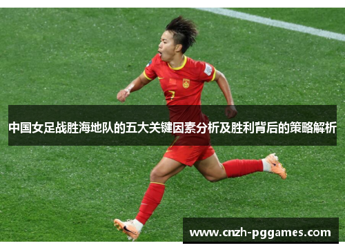 中国女足战胜海地队的五大关键因素分析及胜利背后的策略解析