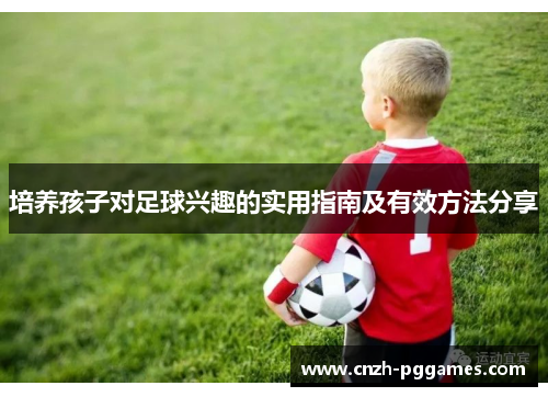培养孩子对足球兴趣的实用指南及有效方法分享