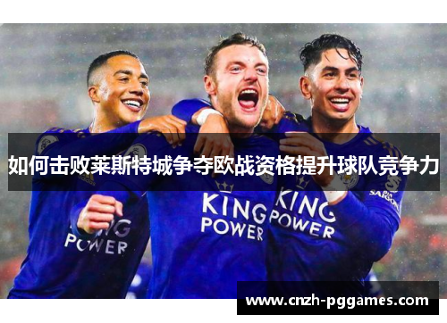 如何击败莱斯特城争夺欧战资格提升球队竞争力