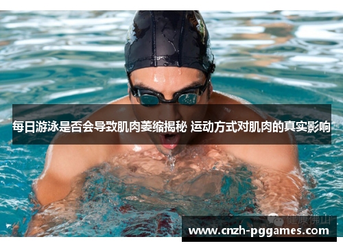 每日游泳是否会导致肌肉萎缩揭秘 运动方式对肌肉的真实影响