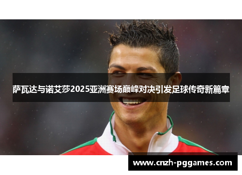 萨瓦达与诺艾莎2025亚洲赛场巅峰对决引发足球传奇新篇章