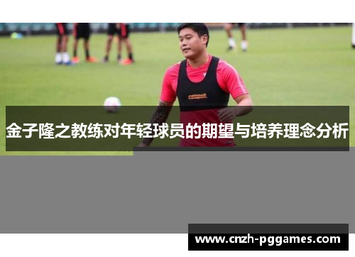金子隆之教练对年轻球员的期望与培养理念分析