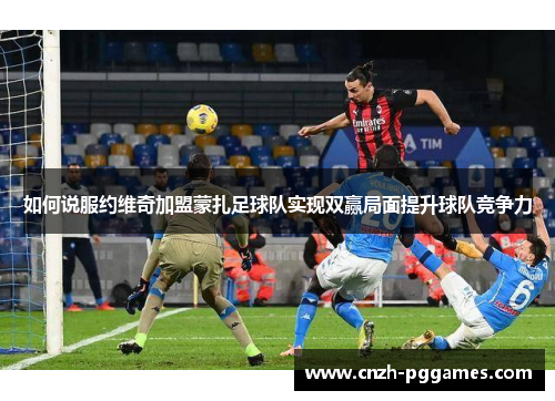 如何说服约维奇加盟蒙扎足球队实现双赢局面提升球队竞争力