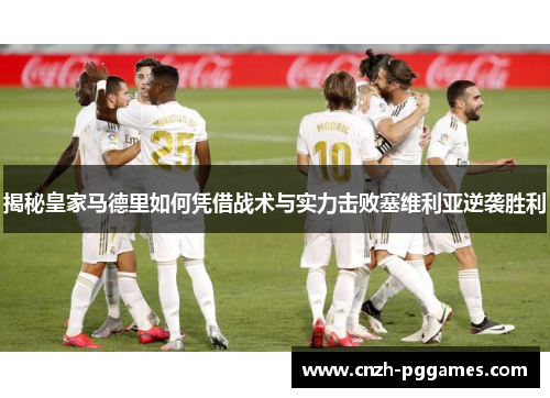 揭秘皇家马德里如何凭借战术与实力击败塞维利亚逆袭胜利