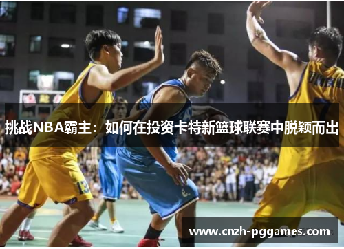 挑战NBA霸主：如何在投资卡特新篮球联赛中脱颖而出