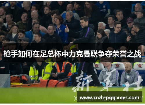 枪手如何在足总杯中力克曼联争夺荣誉之战