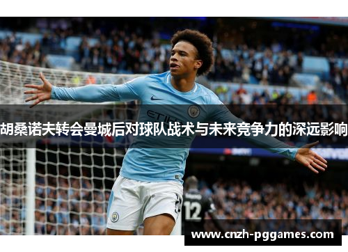 胡桑诺夫转会曼城后对球队战术与未来竞争力的深远影响