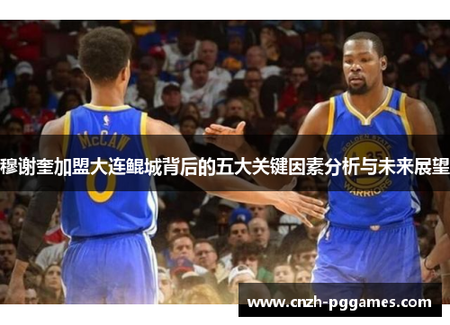穆谢奎加盟大连鲲城背后的五大关键因素分析与未来展望