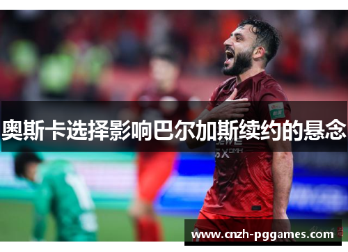 奥斯卡选择影响巴尔加斯续约的悬念
