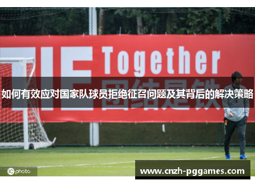 如何有效应对国家队球员拒绝征召问题及其背后的解决策略