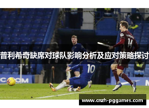 普利希奇缺席对球队影响分析及应对策略探讨