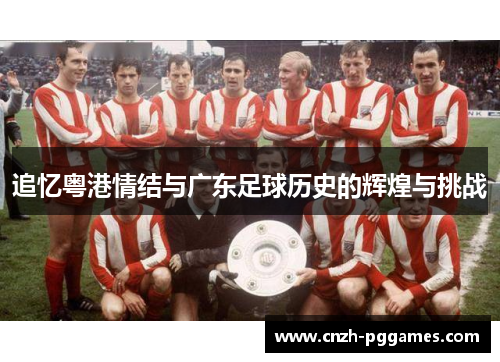 追忆粤港情结与广东足球历史的辉煌与挑战