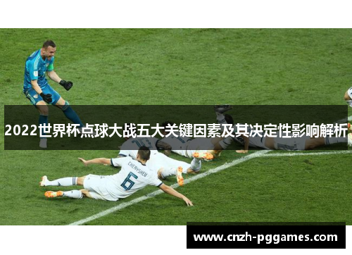 2022世界杯点球大战五大关键因素及其决定性影响解析