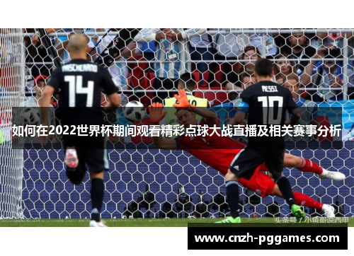 如何在2022世界杯期间观看精彩点球大战直播及相关赛事分析