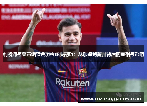 利物浦与莫雷诺转会历程深度剖析：从加盟到离开背后的真相与影响
