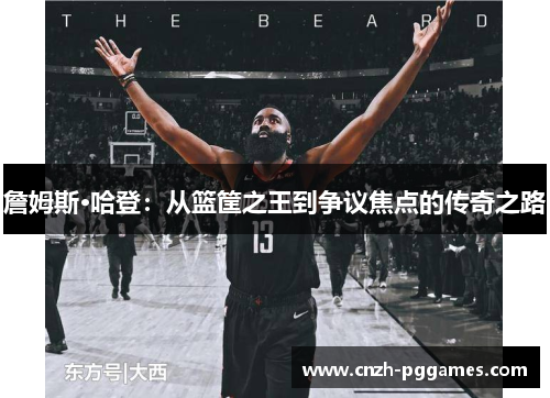 詹姆斯·哈登:从篮筐之王到争议焦点的传奇之路 詹姆斯·哈登:从篮筐之王到争议焦点的传奇之路