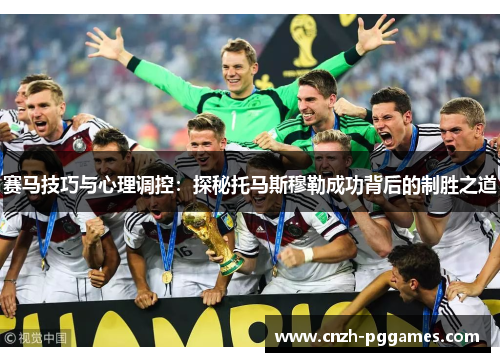 赛马技巧与心理调控：探秘托马斯穆勒成功背后的制胜之道