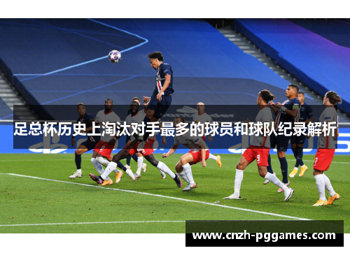 足总杯历史上淘汰对手最多的球员和球队纪录解析