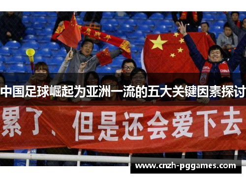 中国足球崛起为亚洲一流的五大关键因素探讨 中国足球崛起为亚洲一流的五大关键因素探讨