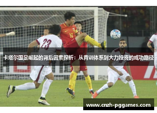 卡塔尔国足崛起的背后因素探析:从青训体系到大力投资的成功路径 卡塔尔国足崛起的背后因素探析:从青训体系到大力投资的成功路径