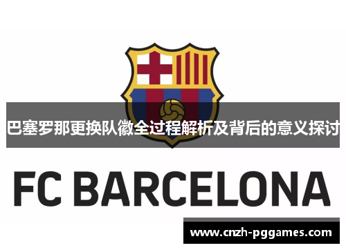 巴塞罗那更换队徽全过程解析及背后的意义探讨