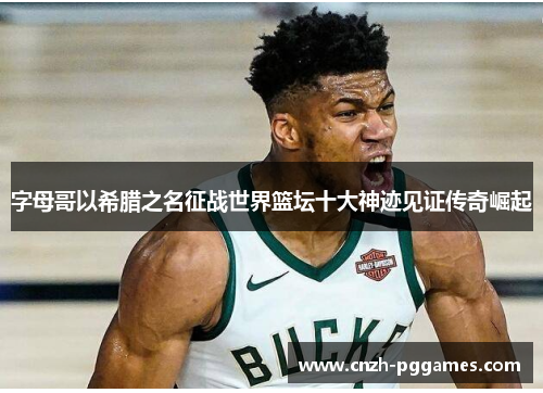 字母哥以希腊之名征战世界篮坛十大神迹见证传奇崛起 字母哥以希腊之名征战世界篮坛十大神迹见证传奇崛起