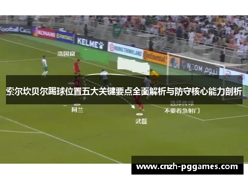 索尔坎贝尔踢球位置五大关键要点全面解析与防守核心能力剖析 索尔坎贝尔踢球位置五大关键要点全面解析与防守核心能力剖析