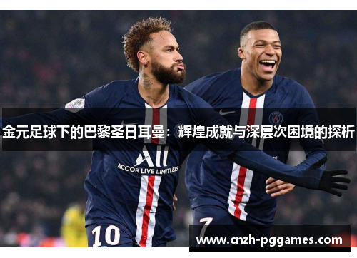 金元足球下的巴黎圣日耳曼：辉煌成就与深层次困境的探析