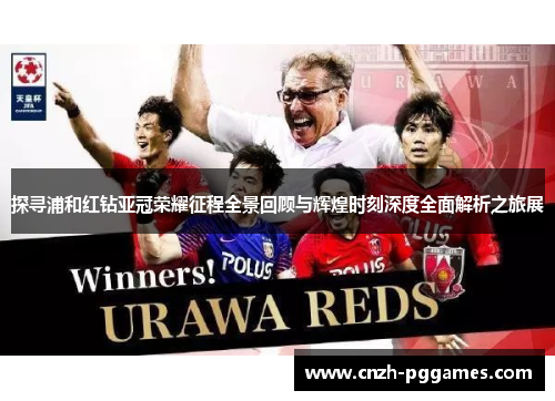 探寻浦和红钻亚冠荣耀征程全景回顾与辉煌时刻深度全面解析之旅展