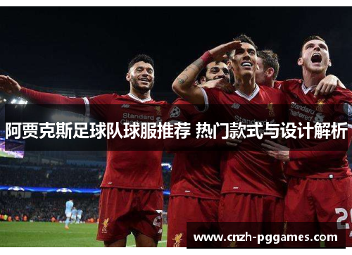 阿贾克斯足球队球服推荐 热门款式与设计解析