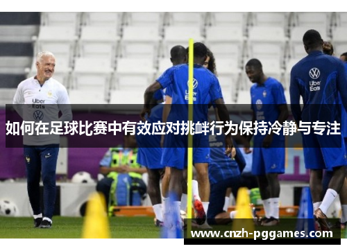 如何在足球比赛中有效应对挑衅行为保持冷静与专注