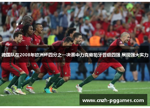 德国队在2008年欧洲杯四分之一决赛中力克葡萄牙晋级四强 展现强大实力