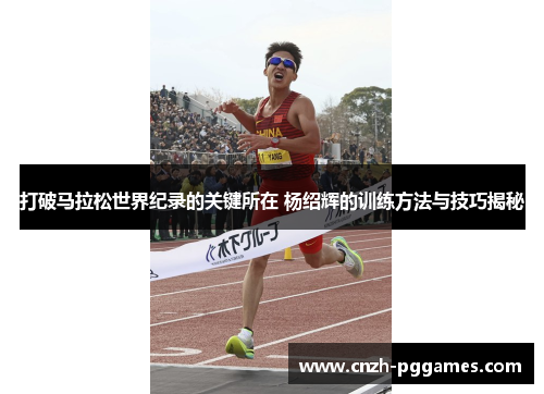打破马拉松世界纪录的关键所在 杨绍辉的训练方法与技巧揭秘