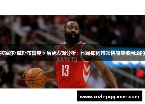 拉塞尔·威斯布鲁克季后赛表现分析：他是如何带领快船突破困境的