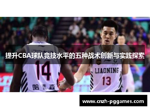 提升CBA球队竞技水平的五种战术创新与实践探索