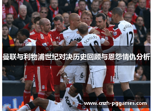 曼联与利物浦世纪对决历史回顾与恩怨情仇分析