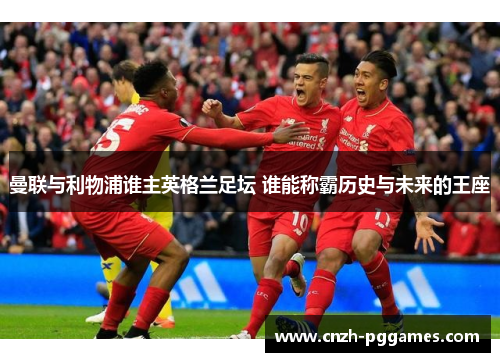 曼联与利物浦谁主英格兰足坛 谁能称霸历史与未来的王座
