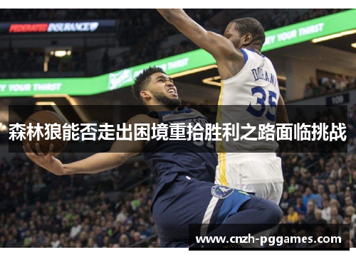 森林狼能否走出困境重拾胜利之路面临挑战 森林狼能否走出困境重拾胜利之路面临挑战