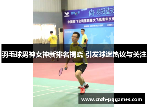 羽毛球男神女神新排名揭晓 引发球迷热议与关注